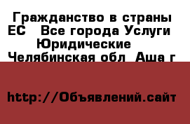 Гражданство в страны ЕС - Все города Услуги » Юридические   . Челябинская обл.,Аша г.